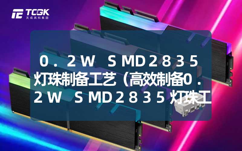 0.2W SMD2835灯珠制备工艺（高效制备0.2W SMD2835灯珠工艺流程）